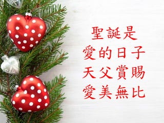 聖誕是
愛的日子
天父賞賜
愛美無比
 