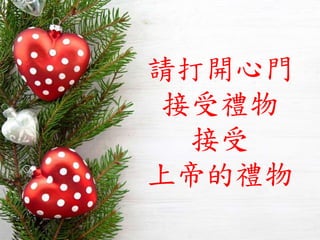 請打開心門
接受禮物
接受
上帝的禮物
 
