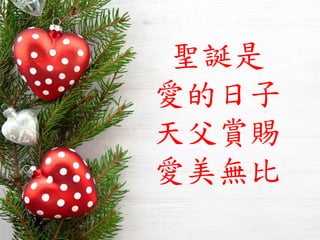 聖誕是
愛的日子
天父賞賜
愛美無比
 