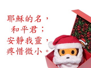 耶穌的名，
和平君；
安靜我靈，
疼惜微小。
 