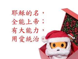 耶穌的名，
全能上帝；
有大能力，
用愛統治。
 