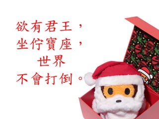 欲有君王，
坐佇寶座，
世界
不會打倒。
 