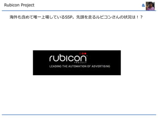 &Rubicon Project
海外も含めて唯一上場しているSSP。先頭を走るルビコンさんの状況は！？
 