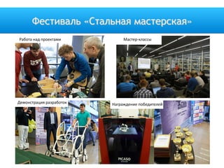 Фестиваль «Стальная мастерская»
Работа над проектами Мастер-классы
Демонстрация разработок Награждение победителей
 