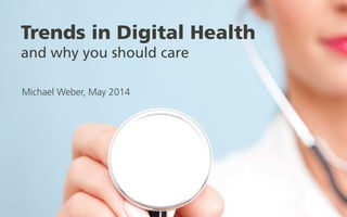Trends in Digital Health
and why you should care
Michael Weber, May 2014
 