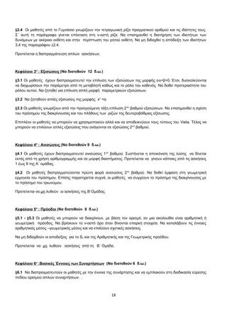 §2.4 Οι μαθητές από το Γυμνάσιο γνωρίζουν την τετραγωνική ρίζα πραγματικού αριθμού και τις ιδιότητες τους. 
Σ΄ αυτή τη παράγραφο γίνεται επέκταση στη ν-οστή ρίζα. Να επισημανθεί η διατήρηση των ιδιοτήτων των 
δυνάμεων με ακέραιο εκθέτη και στην περίπτωση του ρητού εκθέτη. Να μη διδαχθεί η απόδειξη των ιδιοτήτων 
3,4 της παραγράφου §2.4. 
Προτείνεται η διαπραγμάτευση απλών ασκήσεων. 
Κεφάλαιο 3 ο : Εξισώσεις (Να διατεθούν 12 δ.ω.) 
§3.1 Οι μαθητές έχουν διαπραγματευτεί την επίλυση των εξισώσεων της μορφής αx+β=0.΄Ετσι, δυσκολεύονται 
να διαχωρίσουν την παράμετρο από τη μεταβλητή καθώς και το ρόλο του καθενός. Να δοθεί προτεραιότητα του 
ρόλου αυτού. Να ζητηθεί για επίλυση απλή μορφή παραμετρικών εξισώσεων. 
§3.2 Να ζητηθούν απλές εξισώσεις της μορφής xν =α. 
§3.3 Οι μαθητές γνωρίζουν από την προηγούμενη τάξη επίλυση 2ου βαθμού εξισώσεων. Να επισημανθεί η σχέση 
του πρόσημου της διακρίνουσας και του πλήθους των ριζών της δευτεροβάθμιας εξίσωσης. 
Επιπλέον οι μαθητές να μπορούν να χρησιμοποιούν αλλά και να αποδεικνύουν τους τύπους του Vieta. Τέλος να 
μπορούν να επιλύουν απλές εξισώσεις που ανάγονται σε εξισώσεις 2ου βαθμού. 
Κεφάλαιο 4 ο : Ανισώσεις (Να διατεθούν 9 δ.ω.) 
§4.1 Οι μαθητές έχουν διαπραγματευτεί ανισώσεις 1ου βαθμού. Συστήνεται η απεικόνιση της λύσης να δίνεται 
εκτός από τη χρήση αριθμογραμμής και σε μορφή διαστήματος. Προτείνεται να γίνουν κάποιες από τις ασκήσεις 
1 έως 8 της Α΄ ομάδας. 
§4.2 Οι μαθητές διαπραγματεύονται πρώτη φορά ανισώσεις 2ου βαθμού. Να δοθεί έμφαση στη γεωμετρική 
ερμηνεία του πρόσημου. Επίσης παρατηρείται συχνά, οι μαθητές να συγχέουν το πρόσημο της διακρίνουσας με 
το πρόσημο του τριωνύμου. 
Προτείνεται να μη λυθούν οι ασκήσεις της Β΄Ομάδας. 
Κεφάλαιο 5 ο : Πρόοδοι (Να διατεθούν 8 δ.ω.) 
§5.1 - §5.3 Οι μαθητές να μπορούν να διακρίνουν, με βάση τον ορισμό, αν μια ακολουθία είναι αριθμητική ή 
γεωμετρική πρόοδος. Να βρίσκουν το ν-οστό όρο όταν δίνονται επαρκή στοιχεία. Να καταλάβουν τις έννοιες 
αριθμητικός μέσος –γεωμετρικός μέσος και να επιλύουν σχετικές ασκήσεις. 
Να μη διδαχθούν οι αποδείξεις για το Sν και της Αριθμητικής και της Γεωμετρικής προόδου. 
Προτείνεται να μη λυθούν ασκήσεις από τη Β΄ Ομάδα. 
Κεφάλαιο 6 ο :Βασικές Έννοιες των Συναρτήσεων (Να διατεθούν 6 δ.ω.) 
§6.1 Να διαπραγματευτούν οι μαθητές με την έννοια της συνάρτησης και να εμπλακούν στη διαδικασία εύρεσης 
πεδίου ορισμού απλών συναρτήσεων. . 
18 
 
