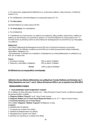 α. Την οργανωτική, γραφειοκρατική διαδικασία (π.χ. συγκέντρωση μαθητών, λήψη απουσιών, τοποθέτηση 
οργάνων κ.α.) 
β. Την προθέρμανση (Συνολική διάρκεια του εισαγωγικού μέρους 8'-1 2'). 
2. Το κύριο μέρος, 
(Συνολική διάρκεια του κυρίου μέρους 20'-35'). 
3. Το τελικό μέρος, που περιλαμβάνει: 
α. Την αποθεραπεία 
β. Τη διαδικασία της συγκέντρωσης των μαθητών για συμβουλές, ηθικές αμοιβές, ανακοινώσεις, ανάθεση σε 
μαθητές της τακτοποίησης των γυμναστικών οργάνων κ.ά. (Συνολική διάρκεια του τελικού μέρους από 1 -5 
λεπτά)Η ένταση της άσκησης πρέπει να είναι ανάλογη και προσαρμοσμένη στις δυνατότητες της πλειοψηφίας 
των μαθητών. 
Βαθμολογία 
Στο Λύκειο η βαθμολογία θα διαμορφώνεται κατά 50% από τα εξεταστέα αντικείμενα της κινητικής 
δραστηριότητας που διάλεξαν οι μαθητές και κατά 50% από τα άλλα εξωγυμναστικά στοιχεία (παρουσίες, 
προσπάθεια, ενδιαφέρον κ.ά.) 
Συμπερασματικά, τα κριτήρια που επηρεάζουν τη διαμόρφωση της τελικής βαθμολογίας του μαθήματος της 
Φ.Α. για το Λύκειο είναι: 
Λύκειο: 
1. Αντικείμενα επιλογής 50% με άριστα 10 βαθμοί 
2. Παρουσίες, προσπάθεια, ενδιαφέρον: 50% με άριστα 10 βαθμοί 
Σύνολο 100% με άριστα 20 βαθμοί 
Οι διδάσκοντες να ενημερωθούν ενυπόγραφα. 
Διδακτέα ύλη και οδηγίες διδασκαλίας των μαθημάτων Γενικής Παιδείας και Επιλογής της Γ΄ 
Τάξης Ημερησίων και των Γ΄ και Δ΄ τάξεων Εσπερινών ΕΠΑ.Λ. για το σχολικό έτος 2014-2015 
ΝΕΟΕΛΛΗΝΙΚΗ ΓΛΩΣΣΑ 
Γ΄ ΤΑΞΗ ΕΣΠΕΡΙΝΟΥ ΕΠΑΓΓΕΛΜΑΤΙΚΟΥ ΛΥΚΕΙΟΥ 
Για το μάθημα της Νέας Ελληνικής Γλώσσας της Γ΄ τάξης Εσπερινού Γενικού Λυκείου ως διδακτικά εγχειρίδια 
θα χρησιμοποιηθούν τα βιβλία: 
α) Έκφραση-Έκθεση Τεύχος Β΄ της Β΄ τάξης Γενικού Λυκείου 
β) Έκφραση-Έκθεση για το Γενικό Λύκειο-Θεματικοί Κύκλοι των Α΄, Β΄, Γ΄ τάξεων Γενικού Λυκείου 
γ) Γλωσσικές Ασκήσεις για το Γενικό Λύκειο 
Από το βιβλίο Έκφραση –Έκθεση, Τεύχος Β΄ θα διδαχτούν τα εξής: 
Η ΕΙΔΗΣΗ 
Ι. Η ΕΙΔΗΣΗ ΚΑΙ ΤΟ ΣΧΟΛΙΟ 
1. Το γεγονός και το σχόλιο στην είδηση 
2. Προβολή και διαφοροποίηση της είδησης 
3. Παρεμβολή ξένου σχολίου στην είδηση 
4. Διαπλοκή του γεγονότος με το σχόλιο στην είδηση 
34 
 
