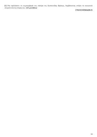 122
β.2.Να σχολιάσετε τη συμπεριφορά του πατέρα της δεσποινίδας Φρόσως, λαμβάνοντας υπόψη τα κοινωνικά
στερεότυπα της εποχής του. (10 μονάδες)
ΣΥΝΟΛΟΜΟΝΑΔΩΝ:25
 