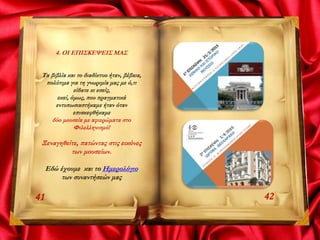 4. ΟΙ ΕΠΙΣΚΕΨΕΙΣ ΜΑΣ
Τα βιβλία και το διαδίκτυο ήταν, βέβαια,
πολύτιμα για τη γνωριμία μας με ό,τι
είδατε κι εσείς,
εκεί, όμως, που πραγματικά
εντυπωσιαστήκαμε ήταν όταν
επισκεφθήκαμε
δύο μουσεία με αφιερώματα στο
Φιλελληνισμό!
Ξεναγηθείτε, πατώντας στις εικόνες
των μουσείων.
Εδώ έχουμε και το Ημερολόγιο
των συναντήσεών μας
4241
 