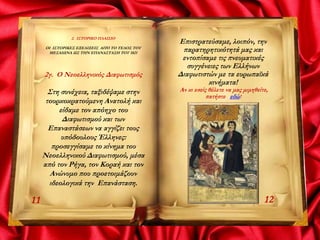 2. ΙΣΤΟΡΙΚΟ ΠΛΑΙΣΙΟ
ΟΙ ΙΣΤΟΡΙΚΕΣ ΕΞΕΛΙΞΕΙΣ ΑΠΌ ΤΟ ΤΕΛΟΣ ΤΟΥ
ΜΕΣΑΙΩΝΑ ΩΣ ΤΗΝ ΕΠΑΝΑΣΤΑΣΗ ΤΟΥ 1821
2γ. Ο Νεοελληνικός Διαφωτισμός
Στη συνέχεια, ταξιδέψαμε στην
τουρκοκρατούμενη Ανατολή και
είδαμε τον απόηχο του
Διαφωτισμού και των
Επαναστάσεων να αγγίζει τους
υπόδουλους Έλληνες:
προσεγγίσαμε το κίνημα του
Νεοελληνικού Διαφωτισμού, μέσα
από τον Ρήγα, τον Κοραή και τον
Ανώνυμο που προετοιμάζουν
ιδεολογικά την Επανάσταση.
11
Επιστρατεύσαμε, λοιπόν, την
παρατηρητικότητά μας και
εντοπίσαμε τις πνευματικές
συγγένειες των Ελλήνων
Διαφωτιστών με τα ευρωπαϊκά
κινήματα!
Αν κι εσείς θέλετε να μας μιμηθείτε,
πατήστε εδώ!
12
 