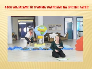 ΑΦΟΥ ΔΙΑΒΑΣΑΜΕ ΤΟ ΓΡΑΜΜΑ ΨΑΧΝΟΥΜΕ ΝΑ ΒΡΟΥΜΕ ΛΥΣΕΙΣ
 