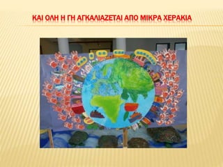 ΚΑΙ ΟΛΗ Η ΓΗ ΑΓΚΑΛΙΑΖΕΤΑΙ ΑΠΟ ΜΙΚΡΑ ΧΕΡΑΚΙΑ
 