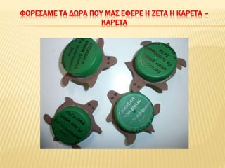 ΦΟΡΕΣΑΜΕ ΤΑ ΔΩΡΑ ΠΟΥ ΜΑΣ ΕΦΕΡΕ Η ΖΕΤΑ Η ΚΑΡΕΤΑ –
ΚΑΡΕΤΑ
 