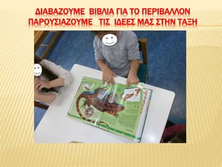 ΔΙΑΒΑΖΟΥΜΕ ΒΙΒΛΙΑ ΓΙΑ ΤΟ ΠΕΡΙΒΑΛΛΟΝ
ΠΑΡΟΥΣΙΑΖΟΥΜΕ ΤΙΣ ΙΔΕΕΣ ΜΑΣ ΣΤΗΝ ΤΑΞΗ
 