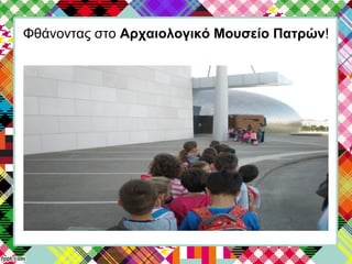 Φθάνοντας στο Αρχαιολογικό Μουσείο Πατρών!
 