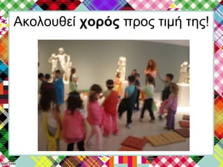 Ακολουθεί χορός προς τιμή της!
 