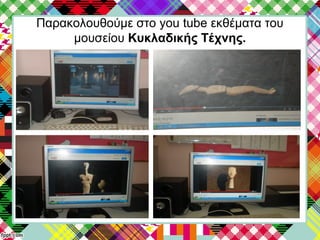 Παρακολουθούμε στο you tube εκθέματα του
μουσείου Κυκλαδικής Τέχνης.
 