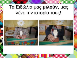 Τα Ειδώλια μας μιλούν, μας
λένε την ιστορία τους!
 