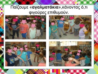 Παίζουμε «αγαλματάκια»,κάνοντας ό,τι
φιγούρες επιθυμούν.
 