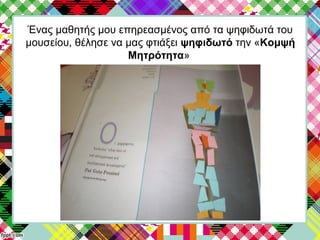 Ένας μαθητής μου επηρεασμένος από τα ψηφιδωτά του
μουσείου, θέλησε να μας φτιάξει ψηφιδωτό την «Κομψή
Μητρότητα»
 