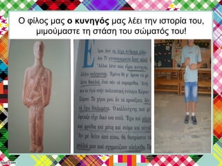 Ο φίλος μας ο κυνηγός μας λέει την ιστορία του,
μιμούμαστε τη στάση του σώματός του!
 
