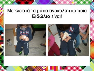 Με κλειστά τα μάτια ανακαλύπτω ποιο
Ειδώλιο είναι!
 