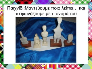 Παιχνίδι:Μαντεύουμε ποιο λείπει… και
το φωνάζουμε με τ’ όνομά του
 