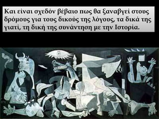 Και είναι σχεδόν βέβαιο πως θα ξαναβγεί στους
δρόμους για τους δικούς της λόγους, τα δικά της
γιατί, τη δική της συνάντηση με την Ιστορία.
 