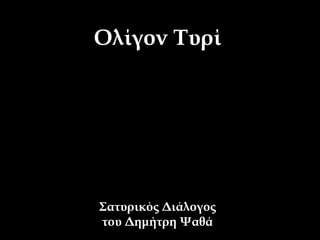 Ολίγον Τυρί
Σατυρικός Διάλογος
του Δημήτρη Ψαθά
 