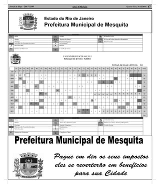 Estado do Rio de Janeiro
Prefeitura Municipal de Mesquita
Atos Oﬁciais 47Quarta-feira, 31/12/2014 |Jornal de Hoje - 2667-1100
CALENDÁRIO ESCOLAR 2015
Educação de Jovens e Adultos
TOTAIS DE DIAS LETIVOS: 203
LEGENDA
F Férias Fr Feriado XI Desfile Cívico
S Sábado SS Início do 2º Semestre Letivo FLIM III Feira de Leitura Interativa Mesquitense
D Domingo RP Reunião Pedagógica FE Feriado Escolar
ECE I Encontro dos Conselhos Escolares E Encerramento
Início das aulas R Recesso
RT Retorno dos Professores
©
Conselho de Classe
01 02 03 04 05 06 07 08 09 10 11 12 13 14 15 16 17 18 19 20 21 22 23 24 25 26 27 28 29 30 31 TOTAL
JAN F
F F F F F F F F F F F F F F F F F F F F F F F F F F F F F F
-
FEV D RT S D S D R Fr R R R S D S 14
MAR D RP S D S D S D ECE S D 22
ABR Fr S D RP S D S D Fr © Fr © S D 19
MAI Fr S D RP S D S D S D S D 20
JUN Fr S D RP S D S D S D 21
JUL S D © SS S D
S D
R R R R R
R R R R R R R 12
AGO S D S D RP S D S D S D 21
SET RP S D Fr S D
D
Fr S D 21
OUT S D © © S D Fr FE S D S D Fr S 19
NOV D Fr FLIM D S D Fr S D RP Fr S D 19
DEZ S D S D RP
© © S D E R R R R R R R R R R 15
203
LEGENDA
F Férias Fr Feriado XI Desfile Cívico
S Sábado RA Retorno dos alunos FLIM III Feira de Leitura Interativa Mesquitense
D Domingo RP Reunião Pedagógica FE Feriado Escolar
ECE I Encontro dos Conselhos Escolares E Encerramento
Início das aulas R Recesso
RT Retorno dos Professores
©
Conselho de Classe
 