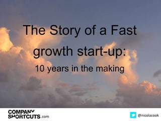 .com @nicolacook
The Story of a Fast
growth start-up:
10 years in the making
.com
 