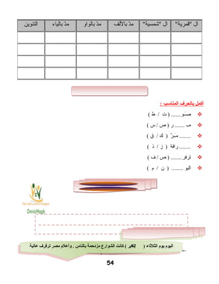 ‫أكمل‬‫بالحرف‬‫المناسب‬:
‫ت‬ ) .......‫ــو‬َ‫ـ‬‫دص‬‫ط‬ /(
‫ــ‬ِ‫ـ‬‫م‬‫ر‬ .......‫ص‬ )‫س‬ /(
‫ر‬ٌ  ‫ــ‬َ‫ـ‬‫م‬ ........‫ك‬ )‫ق‬ /(
‫رافة‬ ........‫هز‬ )‫اذ‬ /(
‫ص‬ ) ........‫ترفر‬‫ف‬ /(
‫اليو‬‫ن‬ ) ........‫م‬ /(
54
‫ال‬‫قمرية‬‫ال‬‫شمسية‬‫د‬ّ ‫م‬‫باللف‬‫د‬ّ ‫م‬‫بالواو‬‫د‬ّ ‫م‬‫بالياء‬‫التنوين‬
) ‫الثلثاء‬ ‫يو م‬ ‫اليو م‬۲٥‫عالية‬ ‫ترفرف‬ ‫مصر‬ ‫وأعل م‬ . ‫بالناس‬ ‫مزدحمة‬ ‫الشوارع‬ ‫كانت‬ ( ‫يناير‬
.
) ‫الثلثاء‬ ‫يو م‬ ‫اليو م‬٥۲‫عالية‬ ‫ترفرف‬ ‫مصر‬ ‫وأعل م‬ . ‫بالناس‬ ‫مزدحمة‬ ‫الشوارع‬ ‫كانت‬ ( ‫يناير‬
.
 