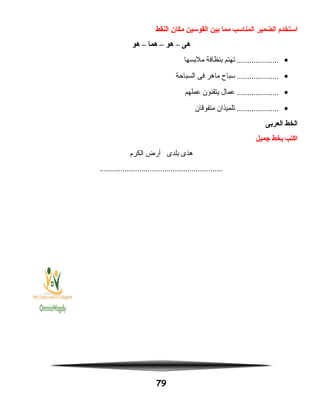 ‫استخدم‬‫الضمير‬‫المناسب‬‫مما‬‫بين‬‫القوسين‬‫مكان‬‫النقط‬
‫هى‬–‫هو‬–‫هما‬–‫هو‬
•‫تهتم‬ ....................‫بنظافة‬‫ملبسها‬
•‫سباح‬ ....................‫ماهر‬‫فى‬‫السباحة‬
•‫عمال‬ ....................‫يتقنون‬‫عملهم‬
•‫تلميذان‬ ....................‫متفوقان‬
‫الخط‬‫العربى‬
‫اكتب‬‫بخط‬‫اجميل‬
‫هذى‬‫بلدى‬‫أرض‬‫الكرم‬
...........................................................
79
 