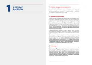 3
МОСКВА: ЭКОНОМИЧЕСКОЕ ОБОЗРЕНИЕ (9 МЕСЯЦЕВ 2014 ГОДА)
КРАТКИЕ
ВЫВОДЫ
1 1. Москва – город устойчивого развития
На фоне нестабильной экономической конъюнктуры темпы социально-
экономического развития Москвы остаются на высоком уровне. Растут все
ключевые показатели экономики города. Наиболее показательны активность
в  строительстве и рост инвестиций в основной капитал в сравнении
со снижением их динамики по стране в целом.
2. Экономическая ситуация
Вгородепроисходитструктурнаяперестройкапромышленности.Неэффективные
предприятия прекращают свое существование или перепрофилируются,
а эффективные в результате проведенных программ выходят на новый уровень
мощности. Так, в обрабатывающей промышленности в январе–сентябре
2014 года зафиксирован рост объемов производства на 2,7% после длительной
стагнации и последующего снижения в прошлом году. Локомотивом роста
остается нефтеперерабатывающая отрасль, дающая более 60% валовой
добавленной стоимости в обрабатывающей промышленности города. Также
растут производство машин и оборудования, производство транспортных
средств, производство электро-, электронного и оптического оборудования,
химическая промышленность. Таким образом, в Москве увеличивается доля
высокотехнологичных отраслей.
Предпринимательская активность остается высокой. Растет не только
регистрация организаций (юридических лиц и индивидуальных
предпринимателей), но и деятельность по регистрации собственности (прав,
ограничений и сделок).
Втожевремяснижениетемповростаэкономикистраныивнешнеэкономическая
ситуация оказывают влияние на финансовый результат предприятий.
Предприятия города Москвы испытывают на себе негативные эффекты
экономических санкций и девальвации рубля. Наибольшие убытки по итогам
января–сентября 2014 года понесли предприятия финансового сектора,
а также обрабатывающей промышленности. В то же время положительный
финансовый результат показали предприятия следующих отраслей: операции
с недвижимым имуществом, аренда и предоставление услуг; образование;
производство и распределение электроэнергии, газа и воды.
3. Инвестиции
Москва продолжает оставаться крупным центром притяжения инвестиций.
Объем инвестиций в основной капитал увеличился на 0,4% в сопоставимых
ценах и составил 697,9 млрд рублей. Бюджетные инвестиции составили
почти четверть этого объема или половину всех привлеченных средств.
Инвестиции преимущественно направлялись в инфраструктурные отрасли
экономики (транспорт, связь, энерго-, газо- и водообеспечение города).
При этом произошло заметное увеличение доли инвестиций в социально
значимых отраслях и в отраслях, связанных с операциями с недвижимым
имуществом, арендой и предоставлением услуг.
 