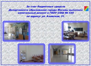 За счет бюджетных средств
Департамента образования города Москвы выполнен
капитальный ремонт в ГБОУ СОШ № 535
по адресу: ул. Азовская, 31.
 
