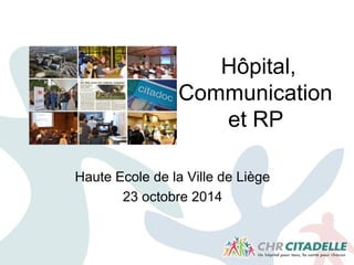 Hôpital,
Communication
et RP
Haute Ecole de la Ville de Liège
23 octobre 2014
 