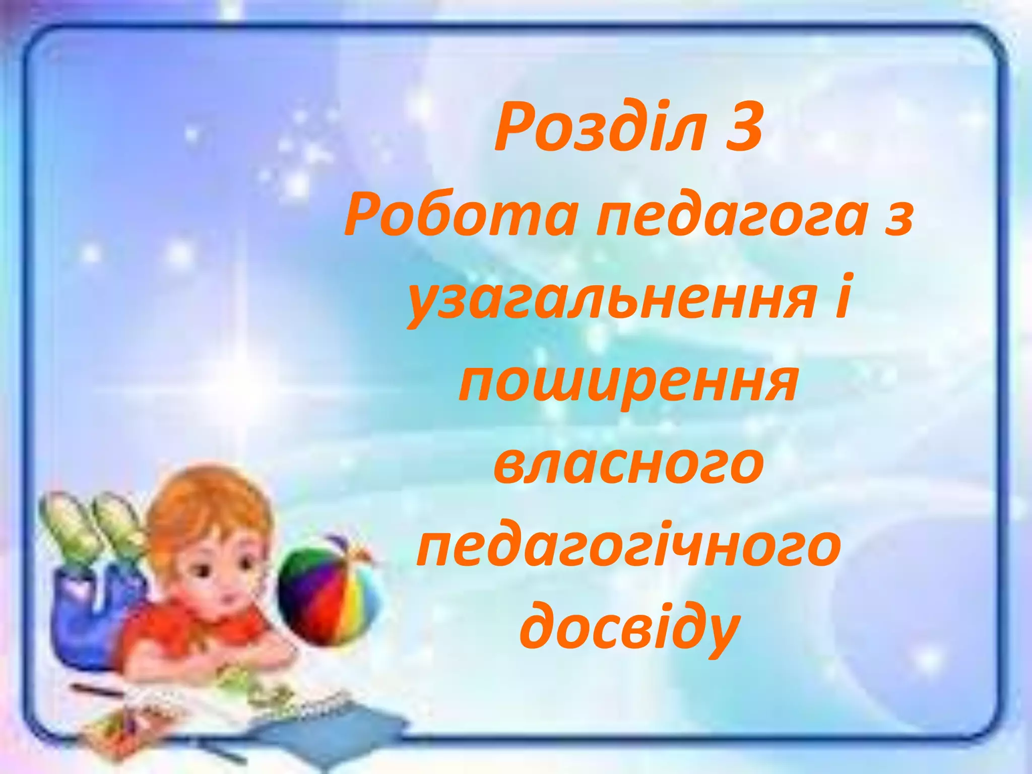 Розділ 3
Робота педагога з
узагальнення і
поширення
власного
педагогічного
досвіду
 