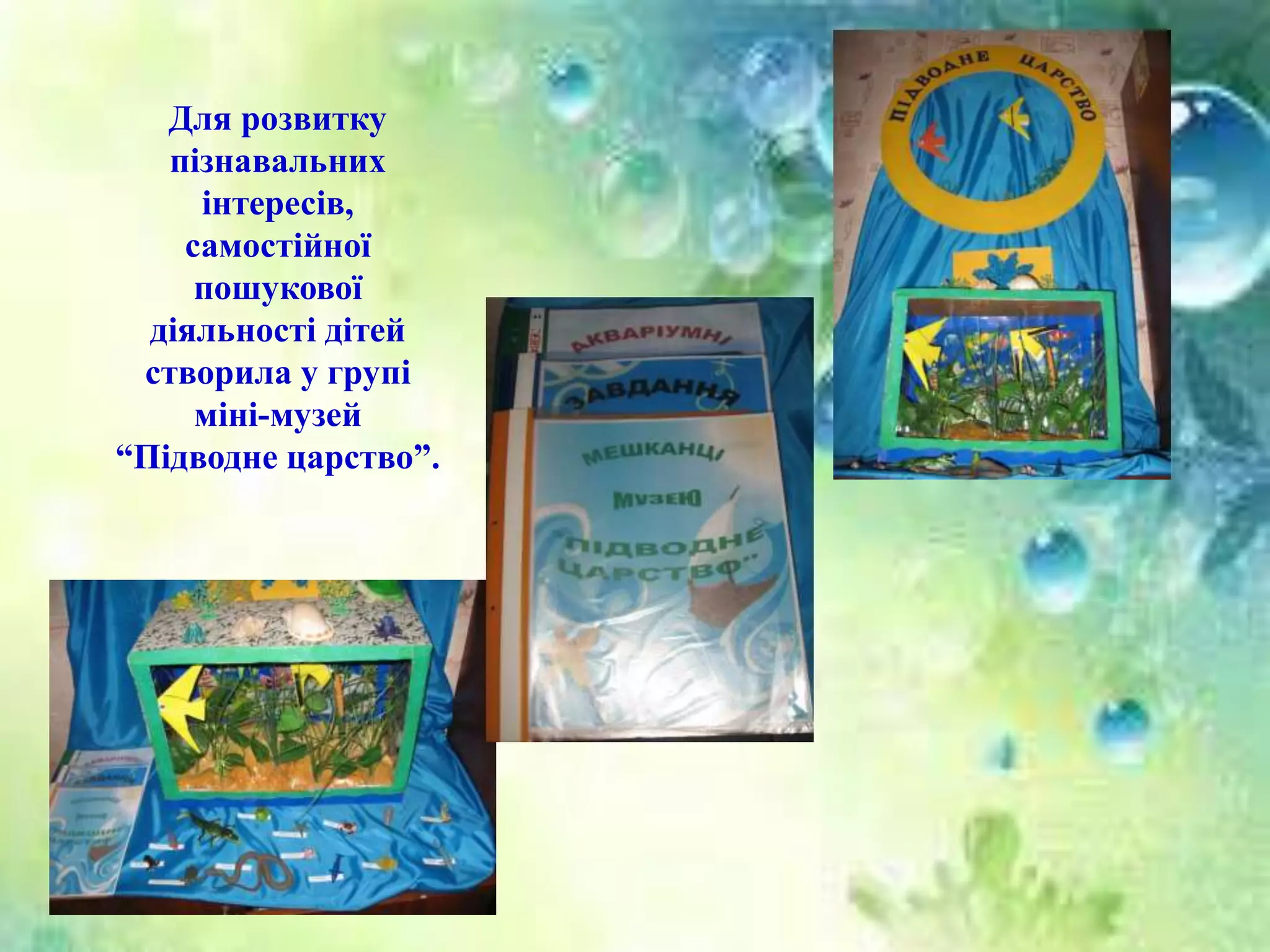 Для розвитку
пізнавальних
інтересів,
самостійної
пошукової
діяльності дітей
створила у групі
міні-музей
“Підводне царство”.
 