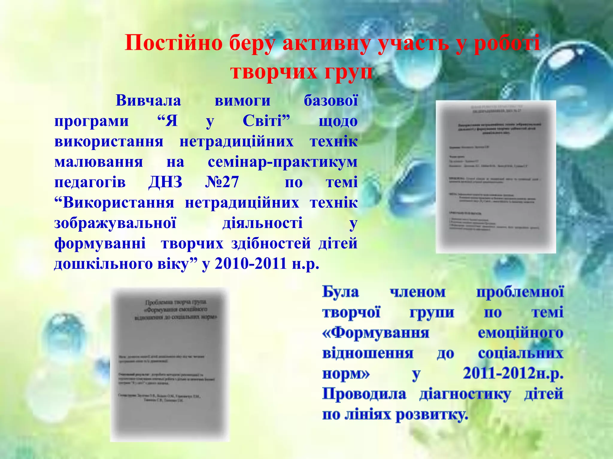 Постійно беру активну участь у роботі
творчих груп
Вивчала вимоги базової
програми “Я у Світі” щодо
використання нетрадиційних технік
малювання на семінар-практикум
педагогів ДНЗ №27 по темі
“Використання нетрадиційних технік
зображувальної діяльності у
формуванні творчих здібностей дітей
дошкільного віку” у 2010-2011 н.р.
 