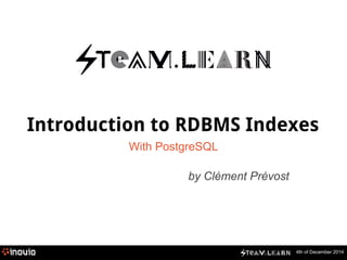 4th of December 2014
Introduction to RDBMS Indexes
With PostgreSQL
by Clément Prévost
 
