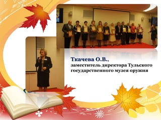 Ткачева О.В.,
заместитель директора Тульского
государственного музея оружия