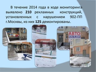 В течение 2014 года в ходе мониторинга
выявлено 210 рекламных конструкций,
установленных с нарушением 902-ПП
г.Москвы, из них 125 демонтированы.
 