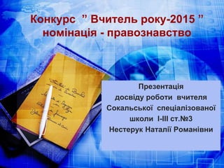 Конкурс ” Вчитель року-2015 ”
номінація - правознавство
Презентація
досвіду роботи вчителя
Сокальської спеціалізованої
шко...