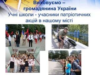 Виховуємо –
громадянина України
Учні школи - учасники патріотичних
акцій в нашому місті
 