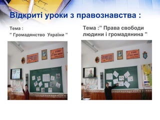 Відкриті уроки з правознавства :
Тема :
” Громадянство України ”
Тема :” Права свободи
людини і громадянина ”
 
