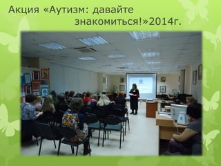 Акция «Аутизм: давайте
знакомиться!»2014г.
 