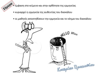 • έμφαση στο κείμενο και στην ορθότητα της ερμηνείας
• κυριαρχεί η ερμηνεία της αυθεντίας του δασκάλου
• οι μαθητές αποστηθίσουν την ερμηνεία και το νόημα του δασκάλου
 