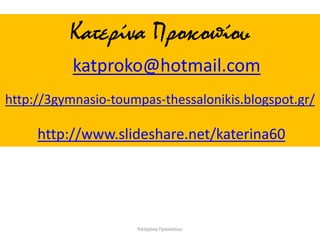 Κατερίνα Προκοπίου
Κατερίνα Προκοπίου
katproko@hotmail.com
http://3gymnasio-toumpas-thessalonikis.blogspot.gr/
http://www.slideshare.net/katerina60
 