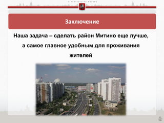 П Р А В И Т Е Л Ь С Т В О М О С К В Ы
Заключение
Наша задача – сделать район Митино еще лучше,
а самое главное удобным для проживания
жителей
 