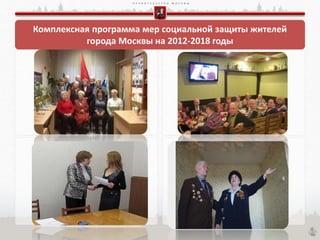 П Р А В И Т Е Л Ь С Т В О М О С К В Ы
Комплексная программа мер социальной защиты жителей
города Москвы на 2012-2018 годы
 